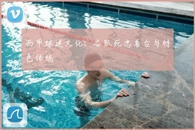 西甲球迷文化：各队死忠看台与特色传统