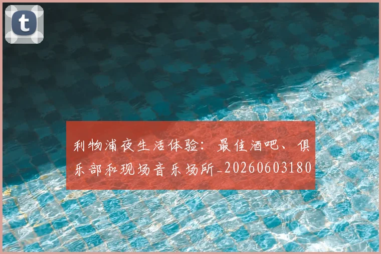 利物浦夜生活体验：最佳酒吧、俱乐部和现场音乐场所_20260603180439_20260704173459