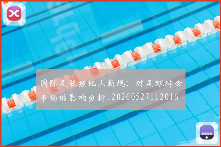 国际足联经纪人新规：对足球转会市场的影响分析_20260527112016