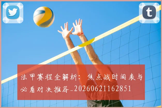 法甲赛程全解析：焦点战时间表与必看对决推荐_20260621162851