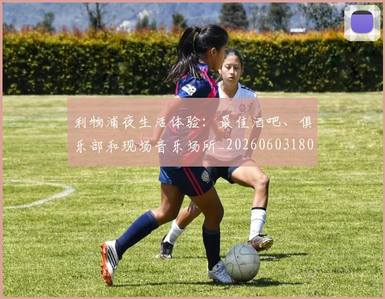 利物浦夜生活体验：最佳酒吧、俱乐部和现场音乐场所_20260603180439_20260704173459