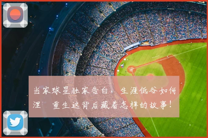 当家球星独家告白，生涯低谷如何涅槃重生这背后藏着怎样的故事！