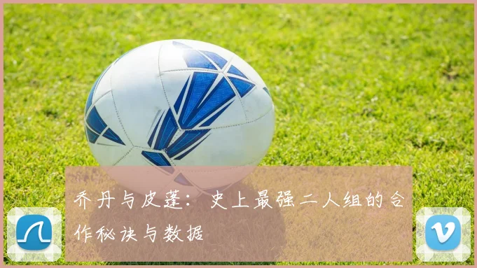 乔丹与皮蓬：史上最强二人组的合作秘诀与数据