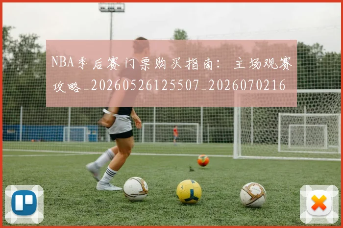 NBA季后赛门票购买指南：主场观赛攻略_20260526125507_20260702164844
