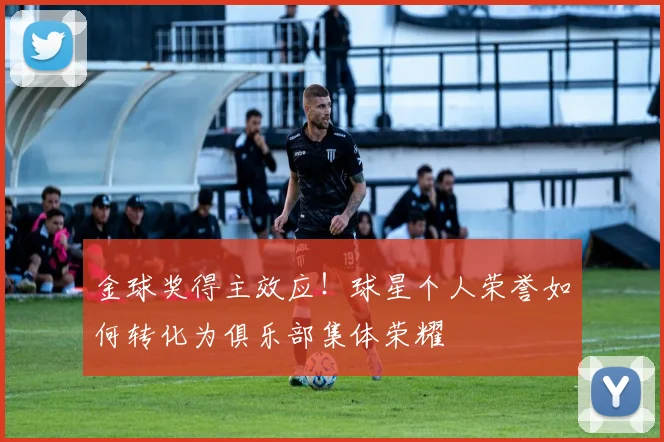 金球奖得主效应！球星个人荣誉如何转化为俱乐部集体荣耀