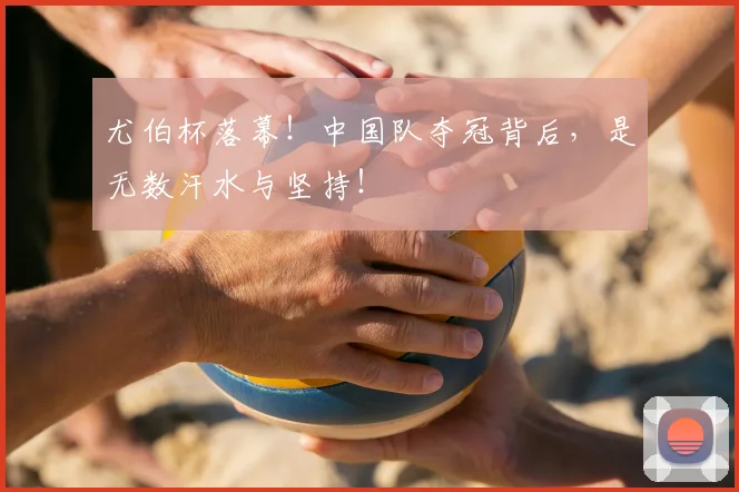 尤伯杯落幕！中国队夺冠背后，是无数汗水与坚持！