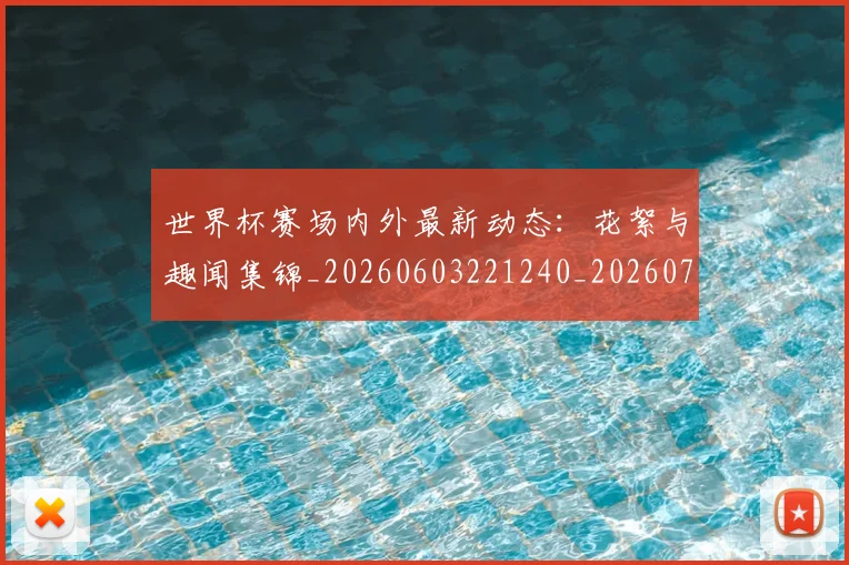 世界杯赛场内外最新动态:花絮与趣闻集锦_20260603221240_20260703203845