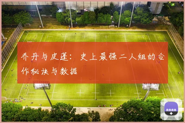 乔丹与皮蓬：史上最强二人组的合作秘诀与数据