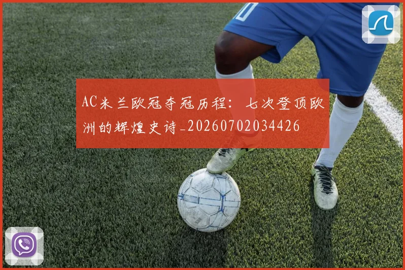 AC米兰欧冠夺冠历程:七次登顶欧洲的辉煌史诗_20260702034426