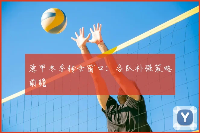 意甲冬季转会窗口:各队补强策略前瞻