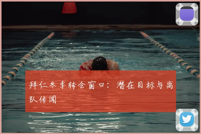 拜仁冬季转会窗口：潜在目标与离队传闻