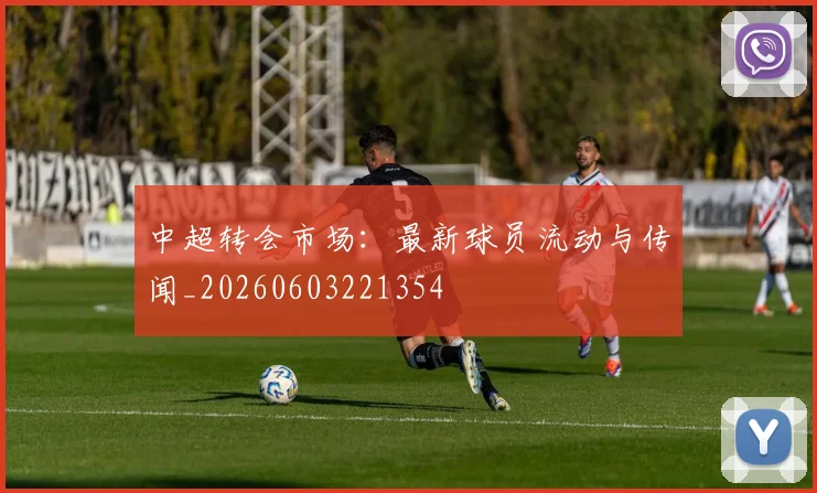 中超转会市场：最新球员流动与传闻_20260603221354