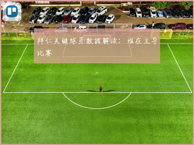 拜仁关键球员数据解读:谁在主导比赛
