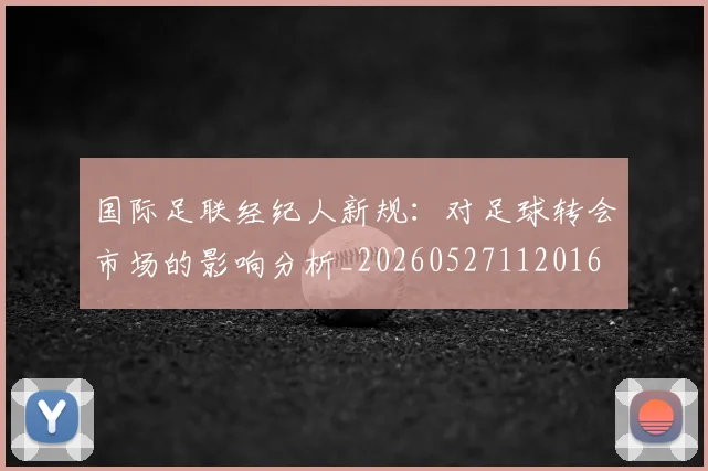 国际足联经纪人新规：对足球转会市场的影响分析_20260527112016