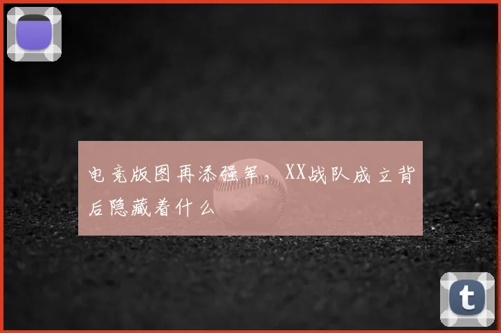 电竞版图再添强军，XX战队成立背后隐藏着什么