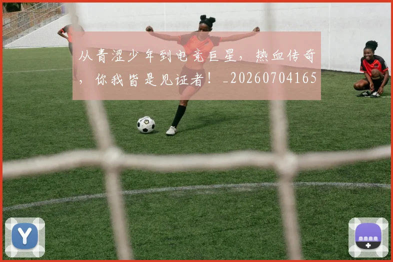 从青涩少年到电竞巨星，热血传奇，你我皆是见证者！_20260704165019