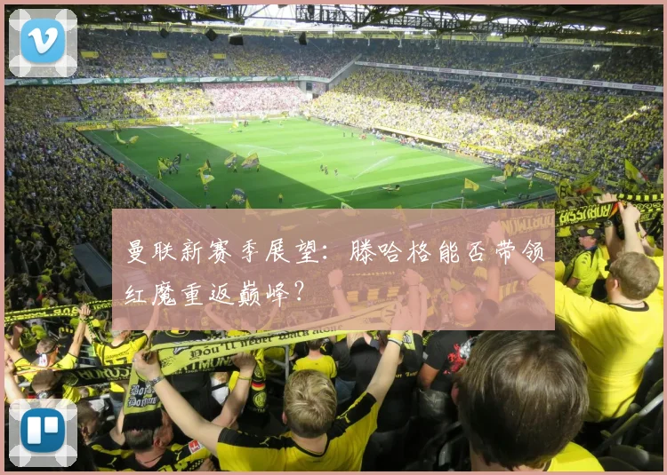 曼联新赛季展望：滕哈格能否带领红魔重返巅峰？