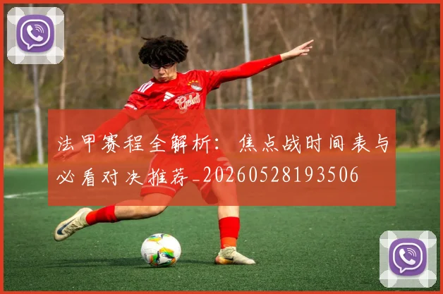 法甲赛程全解析：焦点战时间表与必看对决推荐_20260528193506