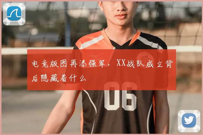 电竞版图再添强军,XX战队成立背后隐藏着什么