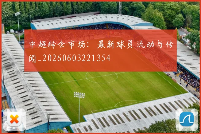中超转会市场：最新球员流动与传闻_20260603221354